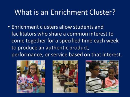 What is an Enrichment Cluster? Enrichment clusters allow students and facilitators who share a common interest to come together for a specified time each.