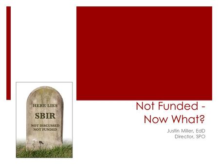Not Funded - Now What? Justin Miller, EdD Director, SPO.