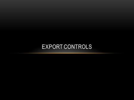 EXPORT CONTROLS. Export Controls are established to implement treaties and national security laws, generally protect national security and to combat terrorism.