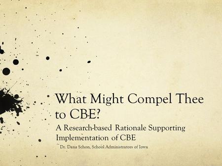 What Might Compel Thee to CBE? A Research-based Rationale Supporting Implementation of CBE ~ Dr. Dana Schon, School Administrators of Iowa.