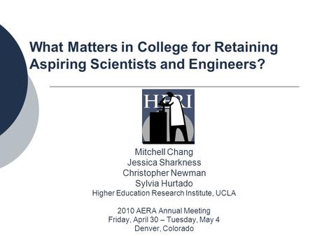 What Matters in College for Retaining Aspiring Scientists and Engineers? Mitchell Chang Jessica Sharkness Christopher Newman Sylvia Hurtado Higher Education.