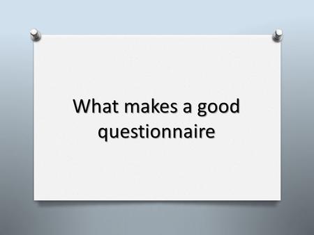 What makes a good questionnaire. Stages of a questionnaire: 1. Define your research question 2. Formulate your questions 3. Formulate your responses 4.
