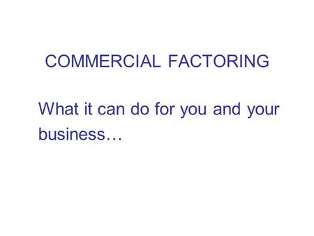 COMMERCIAL FACTORING What it can do for you and your business…
