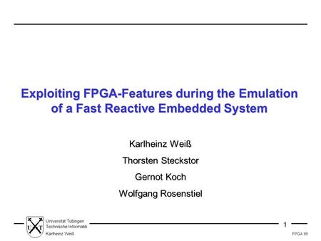 FPGA 99 1 Universität Tübingen Technische Informatik Karlheinz Weiß UT Exploiting FPGA-Features during the Emulation of a Fast Reactive Embedded System.