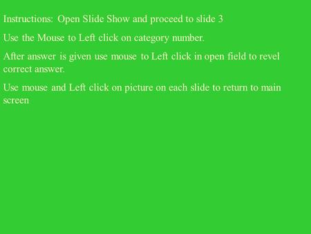 Instructions: Open Slide Show and proceed to slide 3 Use the Mouse to Left click on category number. After answer is given use mouse to Left click in.