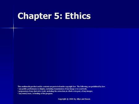 Copyright © 2004 by Allyn and Bacon Chapter 5: Ethics This multimedia product and its contents are protected under copyright law. The following are prohibited.