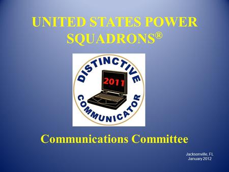 UNITED STATES POWER SQUADRONS ® Communications Committee Jacksonville, FL January 2012.