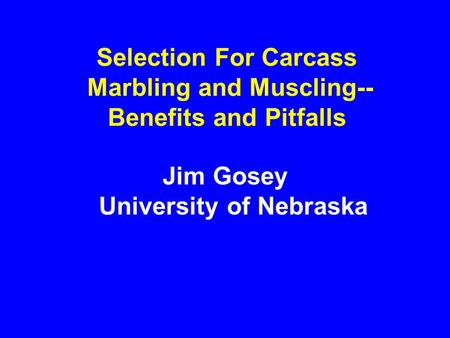 Selection For Carcass Marbling and Muscling-- Benefits and Pitfalls Jim Gosey University of Nebraska.