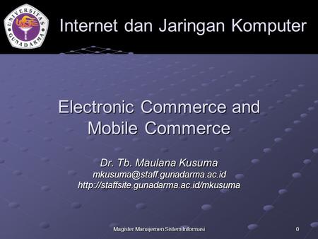 Magister Manajemen Sistem Informasi 0 Electronic Commerce and Mobile Commerce Dr. Tb. Maulana Kusuma