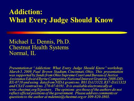 Addiction: What Every Judge Should Know Michael L. Dennis, Ph.D. Chestnut Health Systems Normal, IL Presentation at “Addiction: What Every Judge Should.