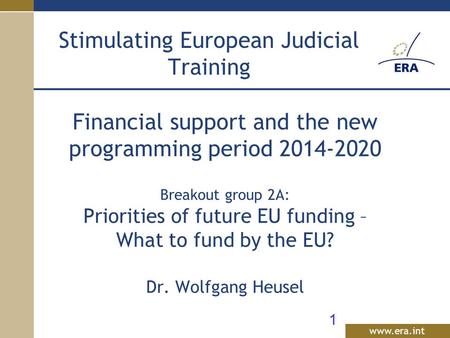 Www.era.int Financial support and the new programming period 2014-2020 Breakout group 2A: Priorities of future EU funding – What to fund by the EU? Dr.