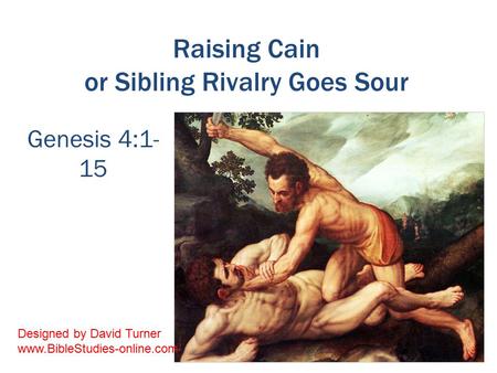 Raising Cain or Sibling Rivalry Goes Sour Genesis 4:1- 15 Designed by David Turner www.BibleStudies-online.com.