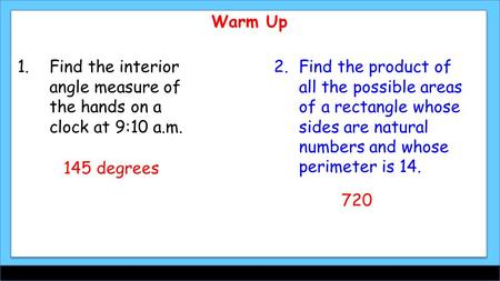 Warm Up 1.2.Find the product of all the possible areas of a rectangle whose sides are natural numbers and whose perimeter is 14. Find the interior angle.