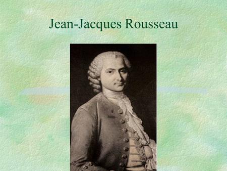 Jean-Jacques Rousseau. Jean-Jacques Rousseau, 1712-1778 Born in Geneva, mother dies while he is infant Father is tyrannical; sends JJ to be an apprentice;