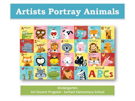 Artists Portray Animals Kindergarten Art Docent Program - Earhart Elementary School Kindergarten Art Docent Program - Earhart Elementary School.