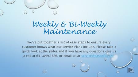 Weekly & Bi-Weekly Maintenance We’ve put together a list of easy steps to ensure every customer knows what our Service Plans Include. Please take a quick.
