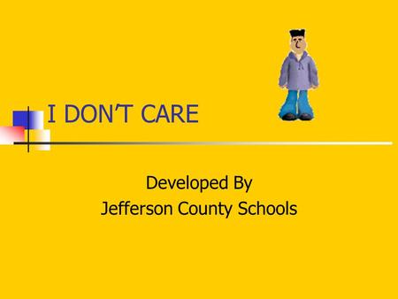 I DON’T CARE Developed By Jefferson County Schools.