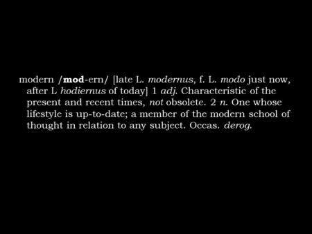 Modern / mod -ern/ [late L. modernus, f. L. modo just now, after L hodiernus of today] 1 adj. Characteristic of the present and recent times, not obsolete.