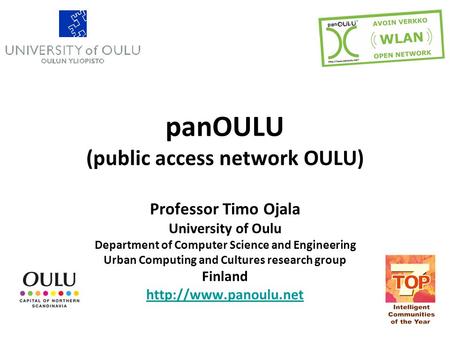 PanOULU (public access network OULU) Professor Timo Ojala University of Oulu Department of Computer Science and Engineering Urban Computing and Cultures.