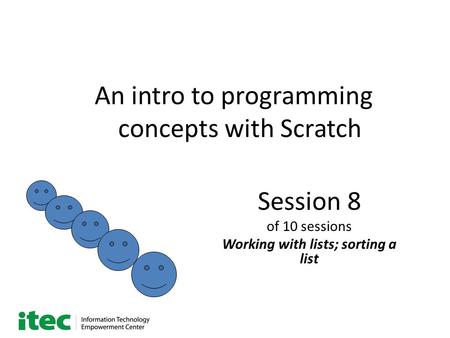 An intro to programming concepts with Scratch Session 8 of 10 sessions Working with lists; sorting a list.
