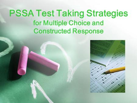 PSSA Test Taking Strategies for Multiple Choice and Constructed Response Objectives: to support student achievement on the upcoming PSSA Reading test.