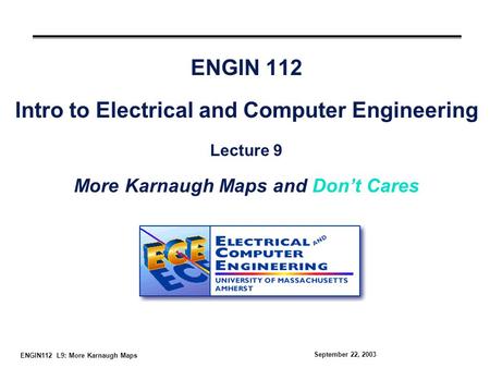 ENGIN112 L9: More Karnaugh Maps September 22, 2003 ENGIN 112 Intro to Electrical and Computer Engineering Lecture 9 More Karnaugh Maps and Don’t Cares.