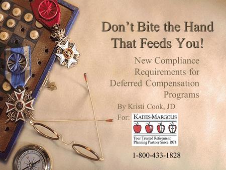 Don’t Bite the Hand That Feeds You! New Compliance Requirements for Deferred Compensation Programs By Kristi Cook, JD For: 1-800-433-1828.