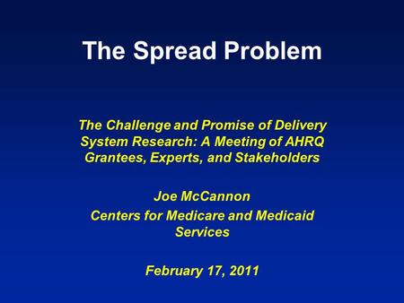 The Spread Problem The Challenge and Promise of Delivery System Research: A Meeting of AHRQ Grantees, Experts, and Stakeholders Joe McCannon Centers for.