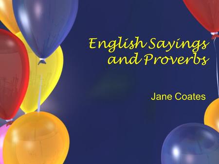 English Sayings and Proverbs Jane Coates. Can you complete these English proverbs? A bird in the hand… Silence is… Birds of a feather… Don’t run before.