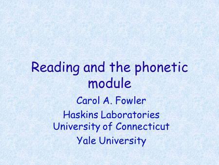 Reading and the phonetic module Carol A. Fowler Haskins Laboratories University of Connecticut Yale University.