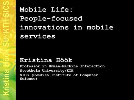 Kristina Höök SU/KTH SICS Mobile Life: People-focused innovations in mobile services Kristina Höök Professor in Human-Machine Interaction Stockholm University/KTH.