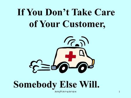 אימרות שירות לקוחות 1 If You Don’t Take Care of Your Customer, Somebody Else Will.
