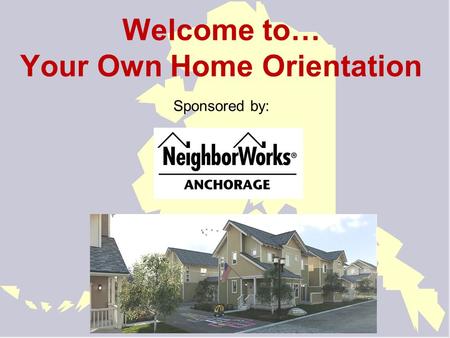Welcome to… Your Own Home Orientation Sponsored by: