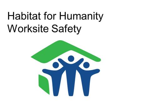 Habitat for Humanity Worksite Safety. The worksite can be a dangerous place, and it helps to be prepared. Having a positive attitude and listening carefully.