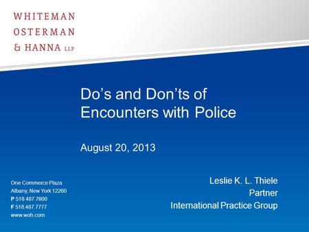 Do’s and Don’ts of Encounters with Police August 20, 2013 Leslie K. L. Thiele Partner International Practice Group One Commerce Plaza Albany, New York.