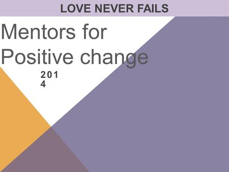 201 4 Mentors for Positive change LOVE NEVER FAILS.