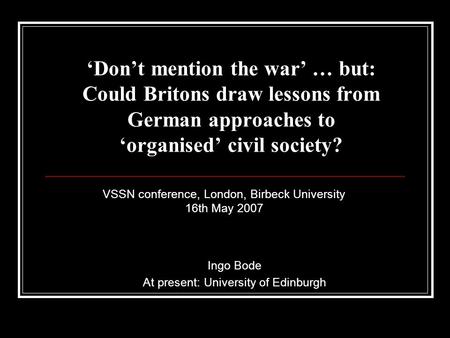 ‘Don’t mention the war’ … but: Could Britons draw lessons from German approaches to ‘organised’ civil society? VSSN conference, London, Birbeck University.