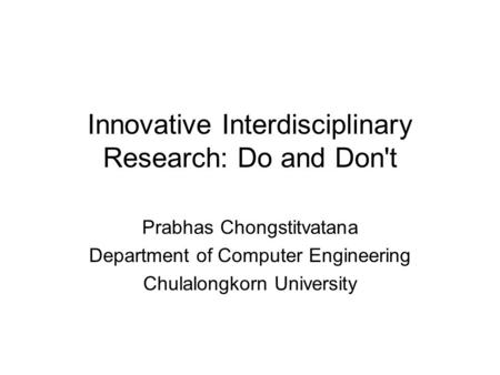 Innovative Interdisciplinary Research: Do and Don't Prabhas Chongstitvatana Department of Computer Engineering Chulalongkorn University.