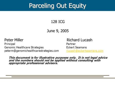 Parceling Out Equity 128 ICG June 9, 2005 Peter Miller Richard Lucash Principal Partner Genomic Healthcare Strategies Eckert Seamans