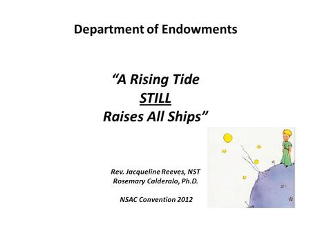 Department of Endowments “A Rising Tide STILL Raises All Ships” Rev. Jacqueline Reeves, NST Rosemary Calderalo, Ph.D. NSAC Convention 2012.