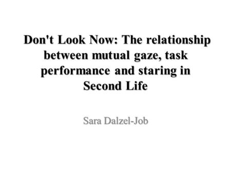 Don't Look Now: The relationship between mutual gaze, task performance and staring in Second Life Don't Look Now: The relationship between mutual gaze,