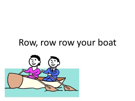 Row, row row your boat.