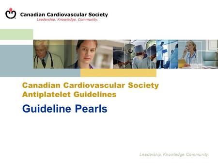 Leadership. Knowledge. Community. Guideline Pearls Canadian Cardiovascular Society Antiplatelet Guidelines.