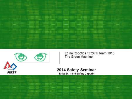 Edina Robotics FIRST® Team 1816 The Green Machine 2014 Safety Seminar Erika D., 1816 Safety Captain.