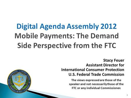 Digital Agenda Assembly 2012 Mobile Payments: The Demand Side Perspective from the FTC Stacy Feuer Assistant Director for International Consumer Protection.
