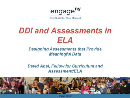 DDI and Assessments in ELA Designing Assessments that Provide Meaningful Data David Abel, Fellow for Curriculum and Assessment/ELA EngageNY.org.