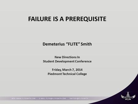FAILURE IS A PREREQUISITE Demeterius “FLITE” Smith New Directions In Student Development Conference Friday, March 7, 2014 Piedmont Technical College.