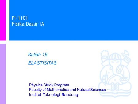 Physics Study Program Faculty of Mathematics and Natural Sciences Institut Teknologi Bandung FI-1101 Fisika Dasar IA Kuliah 18 ELASTISITAS.
