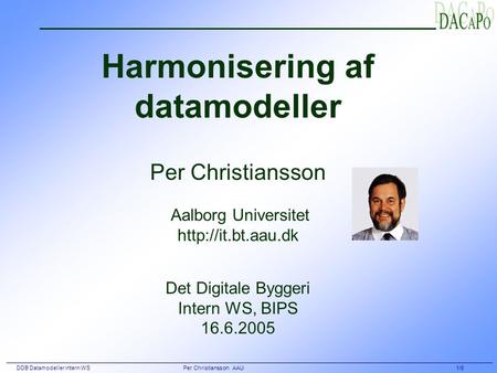 DDB Datamodeller intern WS Per Christiansson AAU 1/8 Harmonisering af datamodeller Per Christiansson Aalborg Universitet  Det Digitale.