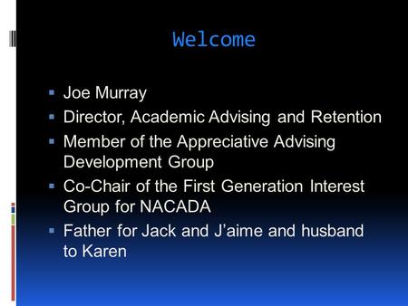 Welcome  Joe Murray  Director, Academic Advising and Retention  Member of the Appreciative Advising Development Group  Co-Chair of the First Generation.